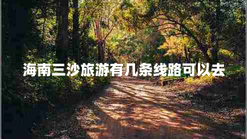 海南三沙旅游有幾條線(xiàn)路可以去
