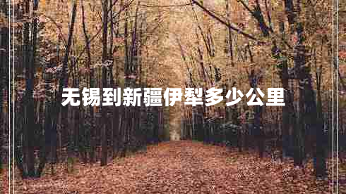 無(wú)錫到新疆伊犁多少公里