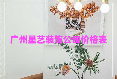 廣州星藝裝飾公司價(jià)格表