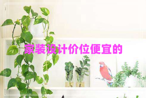 家裝設(shè)計(jì)價(jià)位便宜的