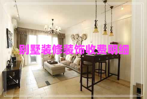 別墅裝修裝飾收費(fèi)明細(xì)
