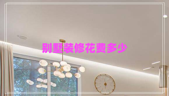 別墅裝修花費多少