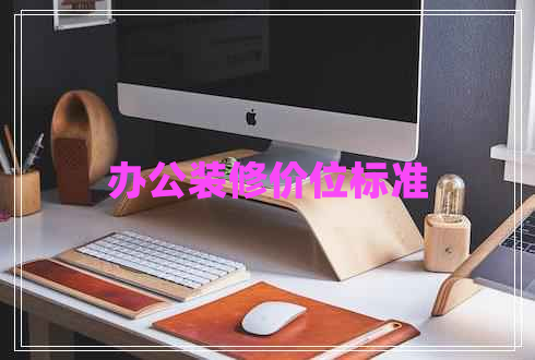 辦公裝修價(jià)位標(biāo)準(zhǔn)