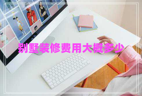 別墅裝修費用大概多少