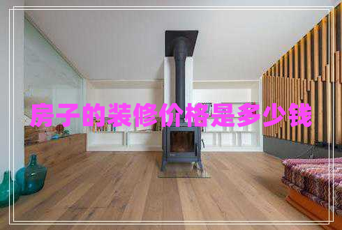 房子的裝修價(jià)格是多少錢