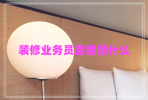 裝修業(yè)務員需要懂什么