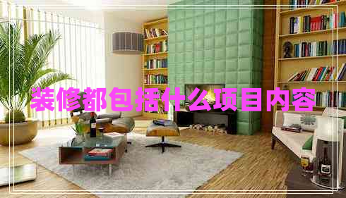裝修都包括什么項(xiàng)目?jī)?nèi)容