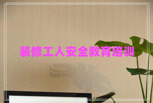 裝修工人安全教育培訓(xùn)