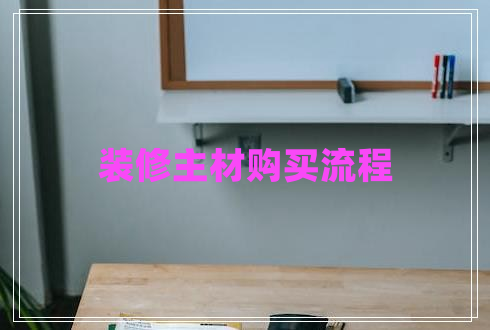 裝修主材購(gòu)買流程