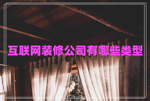 互聯(lián)網(wǎng)裝修公司有哪些類(lèi)型