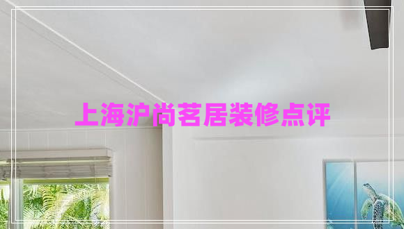 上海滬尚茗居裝修點(diǎn)評