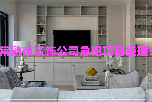 常熟市裝飾公司急招項目經(jīng)理?