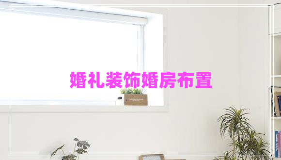 婚禮裝飾婚房布置
