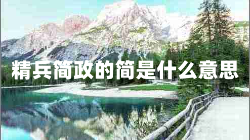 精兵簡(jiǎn)政的簡(jiǎn)是什么意思