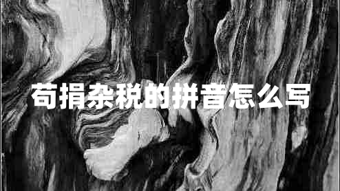 茍捐雜稅的拼音怎么寫(xiě)