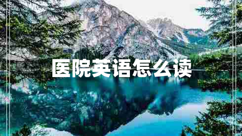 醫院英語(yǔ)怎么讀